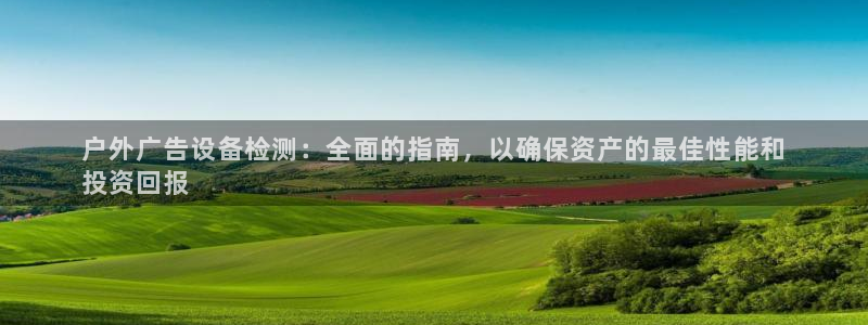 杏宇平台代理多少钱一个：户外广告设备检测：全面的指南，以确保资产的最佳性能和
投资回报
