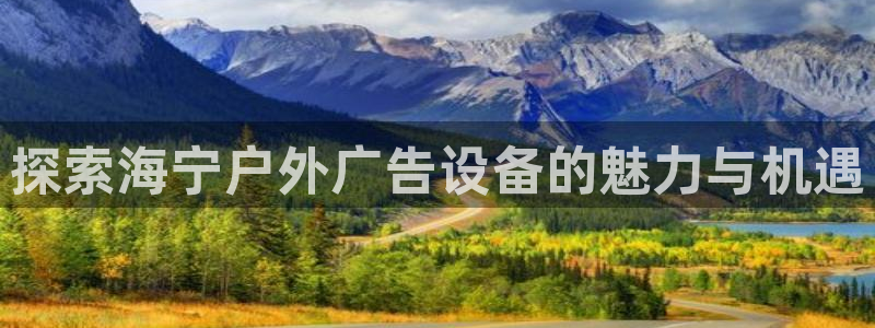 杏宇平台登录步骤是什么：探索海宁户外广告设备的魅力与机遇