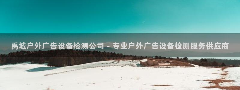 杏宇官方平台官网下载：禹城户外广告设备检测公司 - 专业户外广告设备检测服务供应商