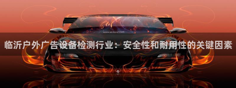 杏宇平台开户：临沂户外广告设备检测行业：安全性和耐用性的关键因素