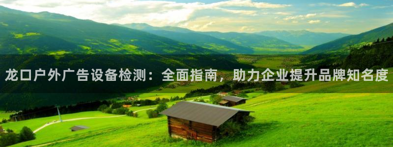 杏宇平台主管：龙口户外广告设备检测：全面指南，助力企业提升品牌知名度