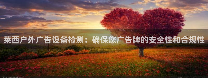 杏宇平台注册登录：莱西户外广告设备检测：确保您广告牌的安全性和合规性
