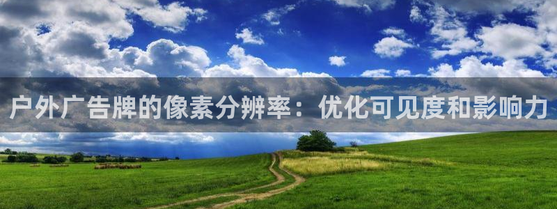 杏宇平台招商电话号码：户外广告牌的像素分辨率：优化可见度和影响力