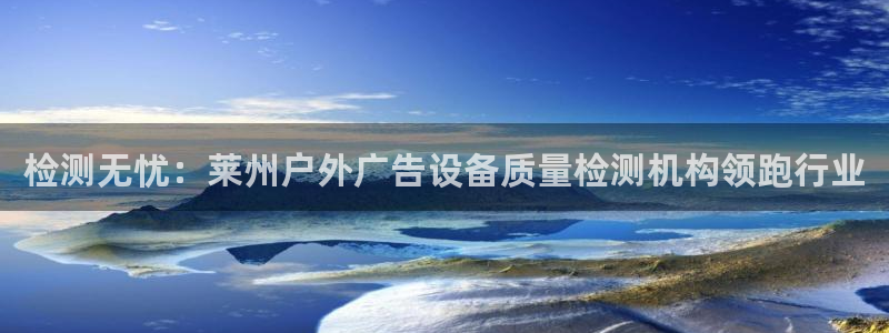 杏宇平台登录步骤图：检测无忧：莱州户外广告设备质量检测机构领跑行业