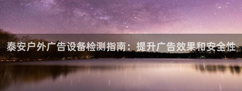 杏宇平台代理多少钱：泰安户外广告设备检测指南：提升广告效果和安全性