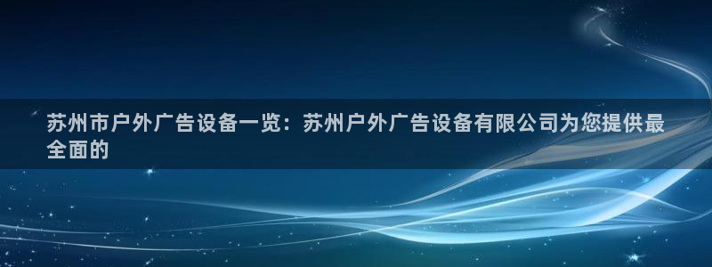 杏宇平台注册地址：苏州市户外广告设备一览：苏州户外广告设备有限公司为您提供最
全面的