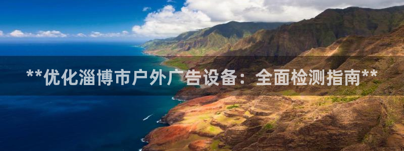 杏宇平台招商：**优化淄博市户外广告设备：全面检测指南**