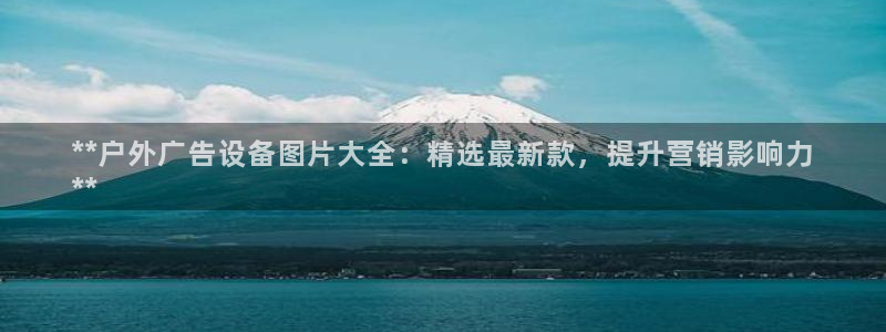 杏宇平台好吗：**户外广告设备图片大全：精选最新款，提升营销影响力
**