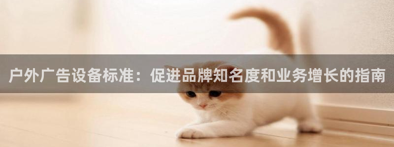 杏宇平台是什么：户外广告设备标准：促进品牌知名度和业务增长的指南