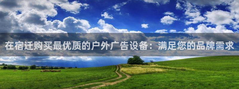 杏宇平台开户：在宿迁购买最优质的户外广告设备：满足您的品牌需求