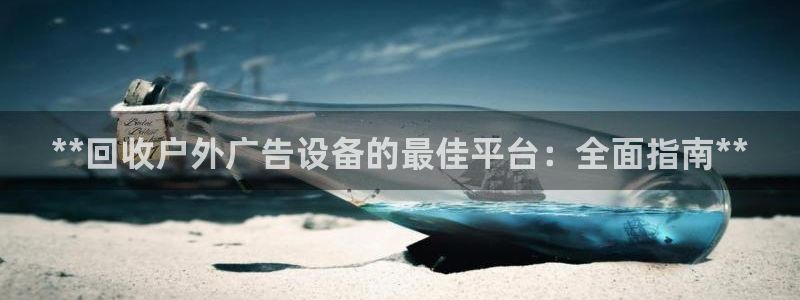 杏宇代理注册：**回收户外广告设备的最佳平台：全面指南**