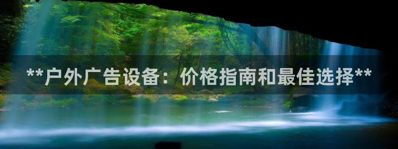 杏宇平台代理多少钱一个：**户外广告设备：价格指南和最佳选择**