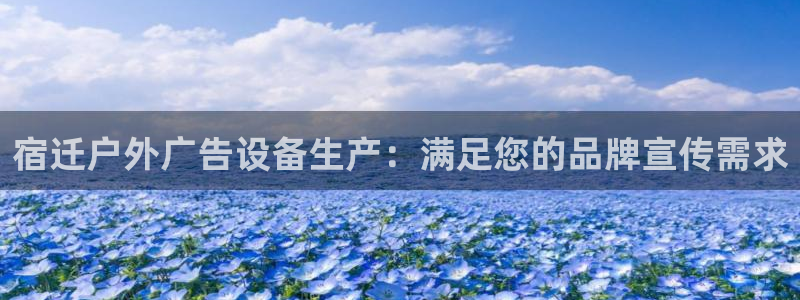 杏宇平台代理怎么样：宿迁户外广告设备生产：满足您的品牌宣传需求