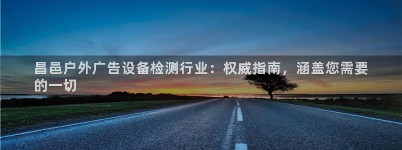 杏宇平台代理怎么赚钱的：昌邑户外广告设备检测行业：权威指南，涵盖您需要
的一切