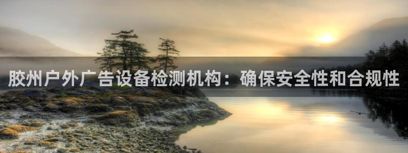 杏宇代理注册：胶州户外广告设备检测机构：确保安全性和合规性
