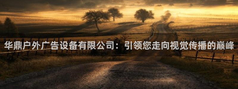 杏宇平台登录步骤：华鼎户外广告设备有限公司：引领您走向视觉传播的巅峰