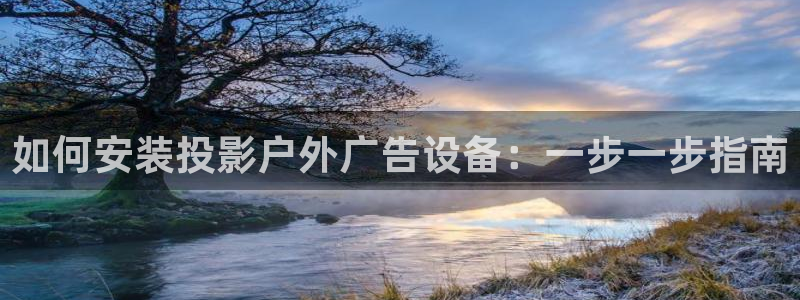 杏宇官方平台官网下载：如何安装投影户外广告设备：一步一步指南