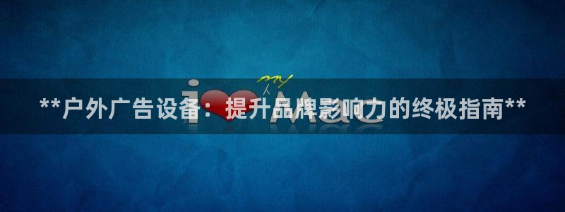 杏宇平台登陆：**户外广告设备：提升品牌影响力的终极指南**