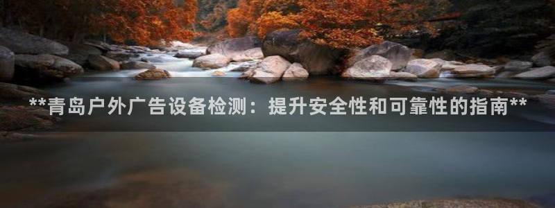 杏宇平台怎么样：**青岛户外广告设备检测：提升安全性和可靠性的指南**