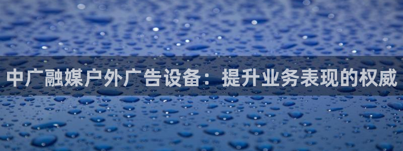 杏宇平台代理怎么赚钱快：中广融媒户外广告设备：提升业务表现的权威