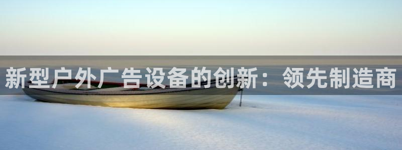 杏宇官方平台官网：新型户外广告设备的创新：领先制造商