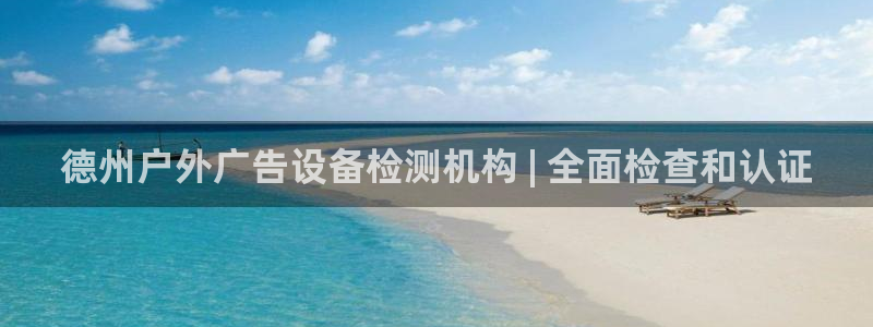 杏宇平台代理多少钱一次：德州户外广告设备检测机构 | 全面检查和认证