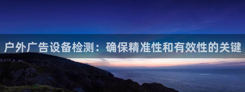 杏宇平台代理多少钱一个月：户外广告设备检测：确保精准性和有效性的关键