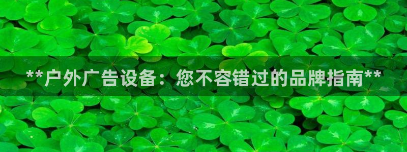 杏宇平台代理怎么样：**户外广告设备：您不容错过的品牌指南**