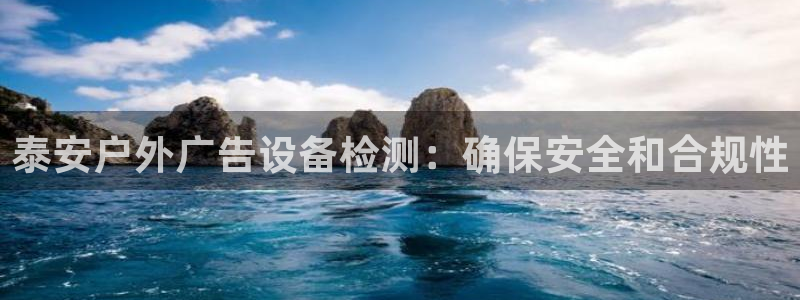 杏宇平台登陆：泰安户外广告设备检测：确保安全和合规性