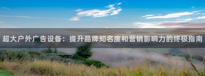 杏宇平台代理怎么样：超大户外广告设备：提升品牌知名度和营销影响力的终极指南