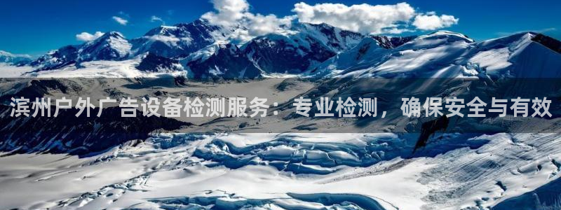 杏宇平台怎么样：滨州户外广告设备检测服务：专业检测，确保安全与有效