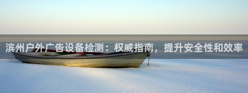 杏宇平台招商怎么样：滨州户外广告设备检测：权威指南，提升安全性和效率