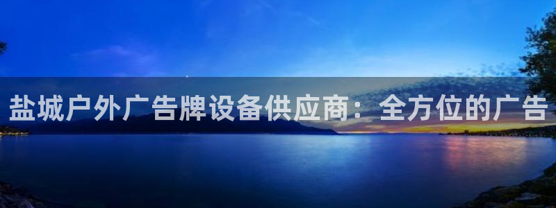 杏宇平台开户：盐城户外广告牌设备供应商：全方位的广告