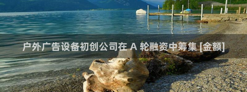 杏宇平台好吗：户外广告设备初创公司在 A 轮融资中筹集 [金额]