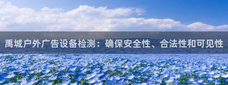 杏宇平台测速链接：禹城户外广告设备检测：确保安全性、合法性和可见性