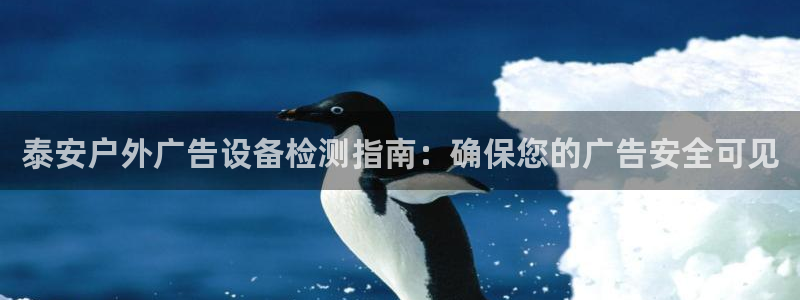 杏宇平台代理怎么样：泰安户外广告设备检测指南：确保您的广告安全可见