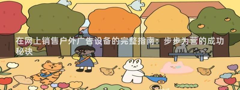 杏宇平台登录步骤是什么：在网上销售户外广告设备的完整指南：步步为营的成功
秘诀