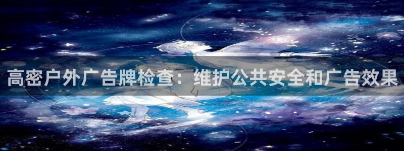 杏宇代理注册：高密户外广告牌检查：维护公共安全和广告效果