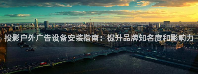 杏宇平台代理怎么样赚钱：投影户外广告设备安装指南：提升品牌知名度和影响力