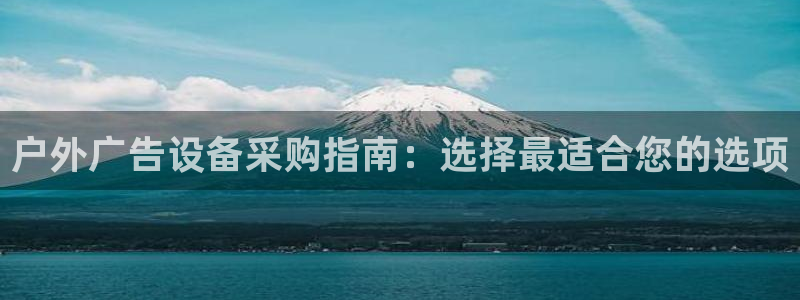 杏宇平台怎么样：户外广告设备采购指南：选择最适合您的选项