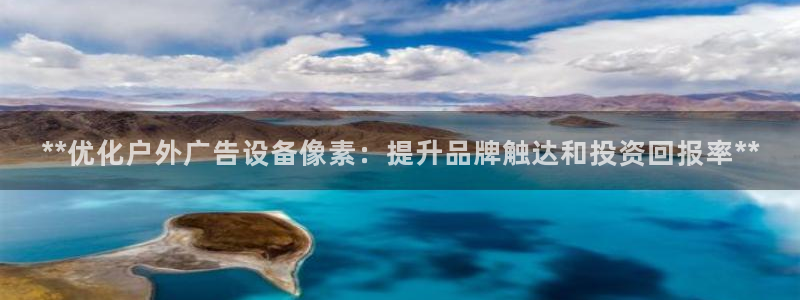 杏宇官方平台官网下载：**优化户外广告设备像素：提升品牌触达和投资回报率**