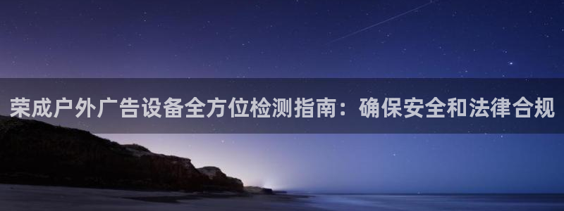 杏宇平台总代理是谁：荣成户外广告设备全方位检测指南：确保安全和法律合规