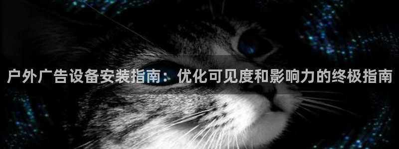 杏宇平台代理怎么赚钱的：户外广告设备安装指南：优化可见度和影响力的终极指南