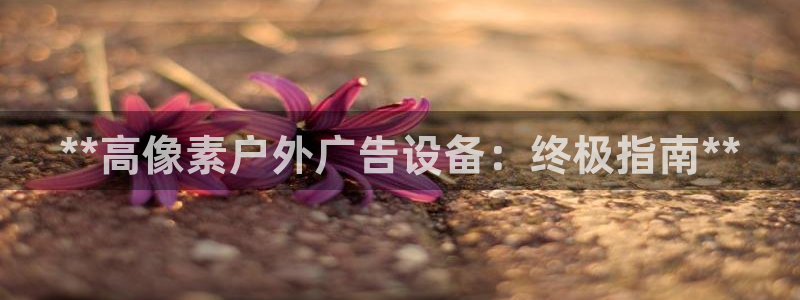 杏宇平台招商电话号码：**高像素户外广告设备：终极指南**