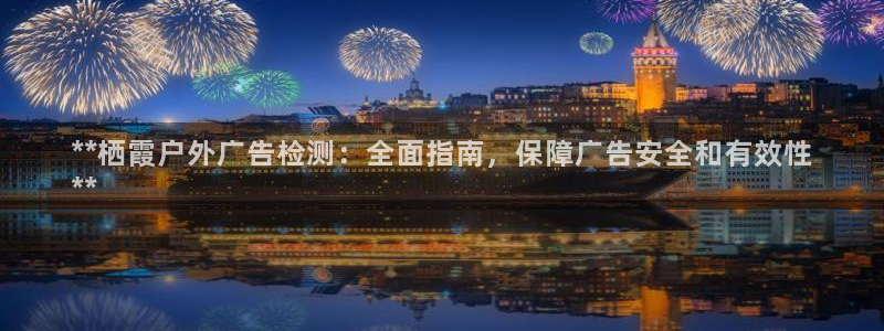 杏宇平台总代理：**栖霞户外广告检测：全面指南，保障广告安全和有效性
**