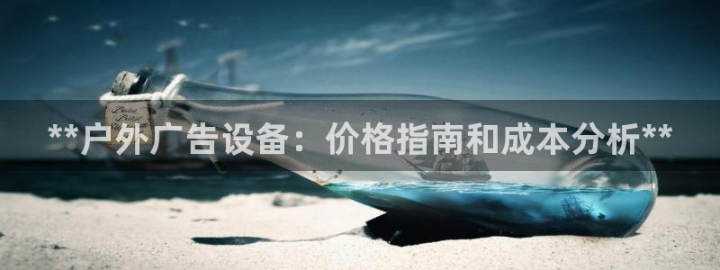 杏宇平台代理怎么赚钱：**户外广告设备：价格指南和成本分析**
