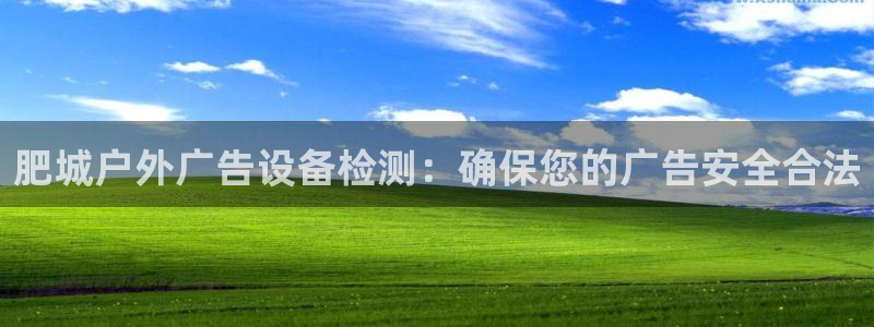 杏宇平台代理怎么样可靠吗：肥城户外广告设备检测：确保您的广告安全合法