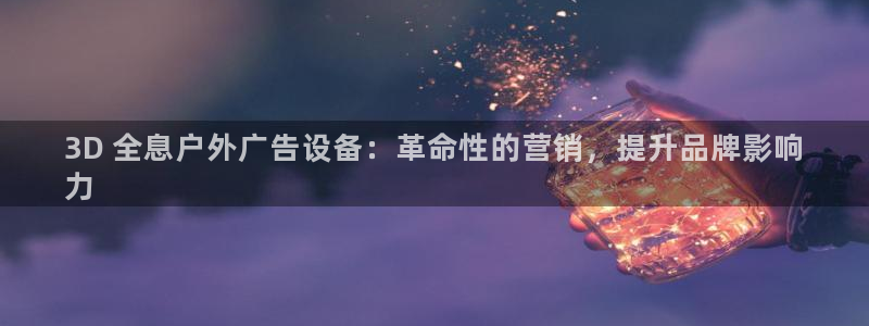 杏宇平台代理怎么样：3D 全息户外广告设备：革命性的营销，提升品牌影响
力