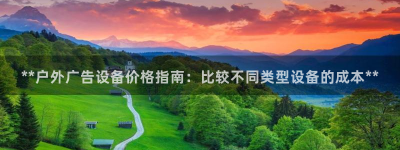 杏宇平台登录步骤是什么：**户外广告设备价格指南：比较不同类型设备的成本**