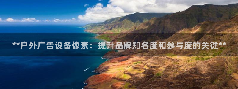 杏宇代理注册：**户外广告设备像素：提升品牌知名度和参与度的关键**